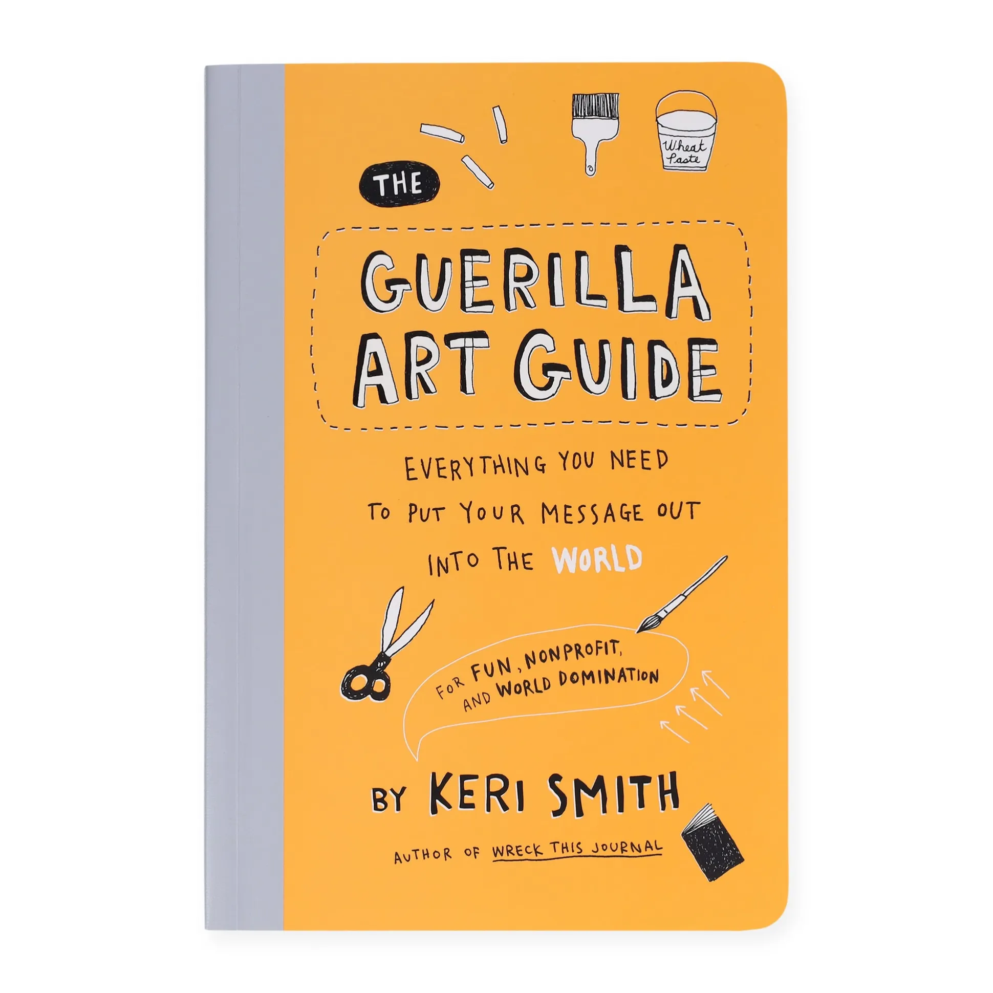 Guerilla Art Guide: Everything You Need to Put Your Message Out into the World—For Fun, Nonprofit, and World Domination - Paperback Book
